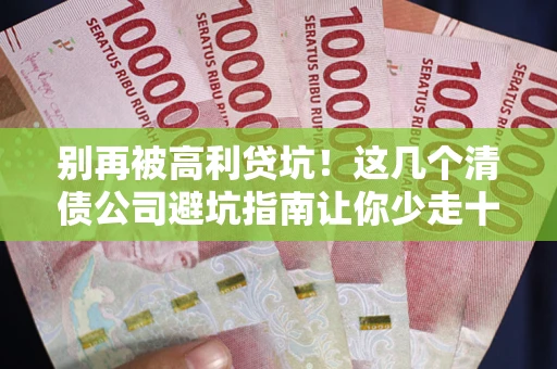济南别再被高利贷坑！这几个清债公司避坑指南让你少走十年弯路