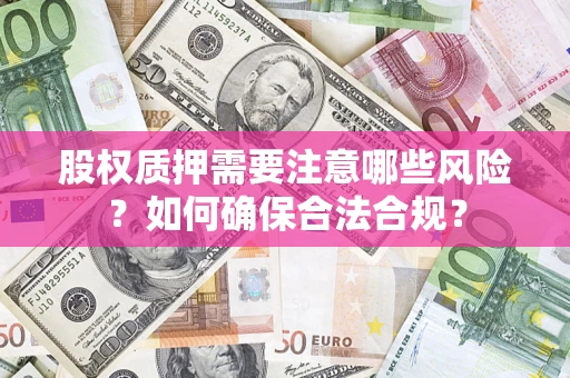 济南股权质押需要注意哪些风险？如何确保合法合规？