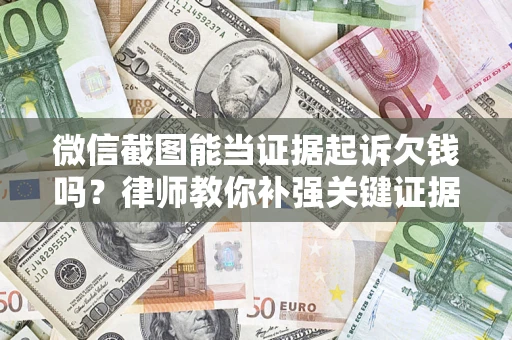 济南微信截图能当证据起诉欠钱吗？律师教你补强关键证据