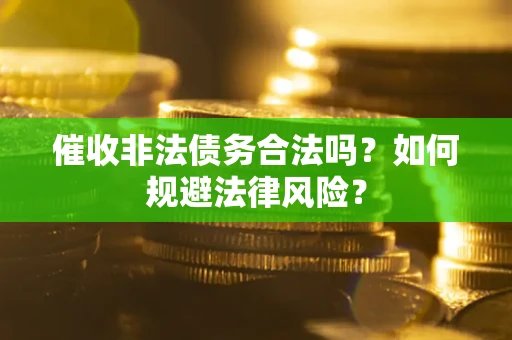济南催收非法债务合法吗？如何规避法律风险？