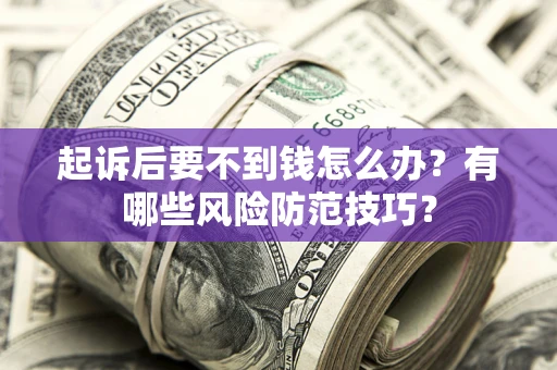 济南起诉后要不到钱怎么办？有哪些风险防范技巧？