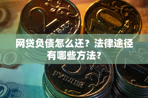 济南网贷负债怎么还？法律途径有哪些方法？