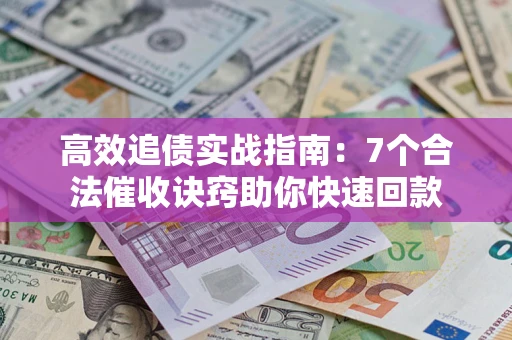 济南高效追债实战指南：7个合法催收诀窍助你快速回款