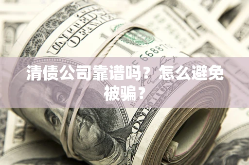 济南清债公司靠谱吗？怎么避免被骗？
