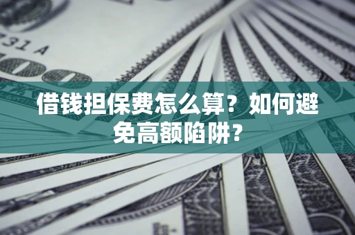 济南借钱担保费怎么算？如何避免高额陷阱？