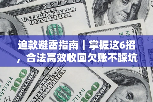 济南追款避雷指南｜掌握这6招，合法高效收回欠账不踩坑