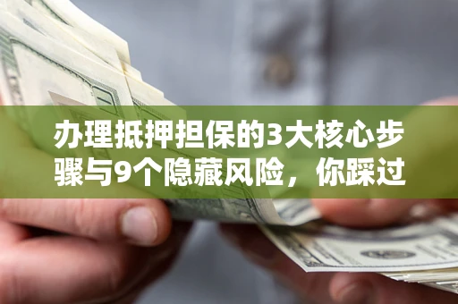 济南办理抵押担保的3大核心步骤与9个隐藏风险，你踩过哪个坑？