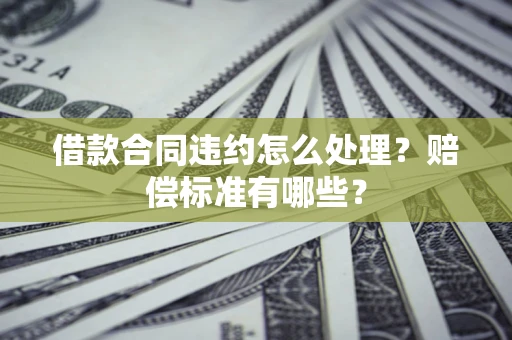 济南借款合同违约怎么处理？赔偿标准有哪些？