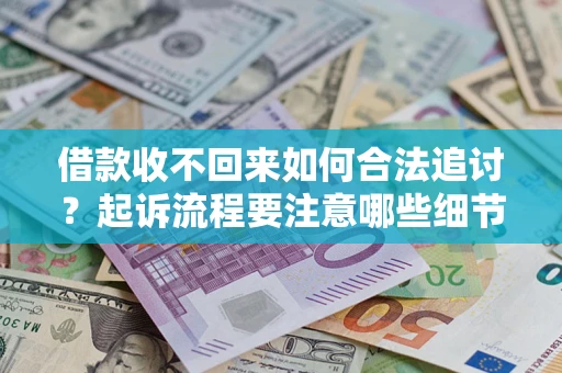 济南借款收不回来如何合法追讨？起诉流程要注意哪些细节？