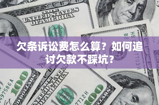 济南欠条诉讼费怎么算？如何追讨欠款不踩坑？