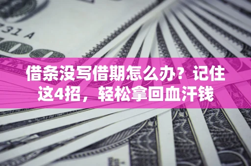 济南借条没写借期怎么办？记住这4招，轻松拿回血汗钱