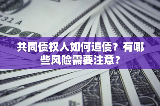 济南共同债权人如何追债？有哪些风险需要注意？
