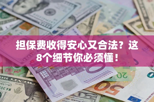 济南担保费收得安心又合法？这8个细节你必须懂！
