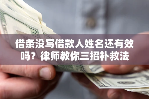 济南借条没写借款人姓名还有效吗？律师教你三招补救法