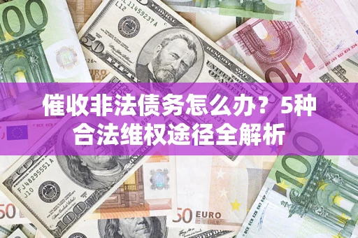 济南催收非法债务怎么办？5种合法维权途径全解析