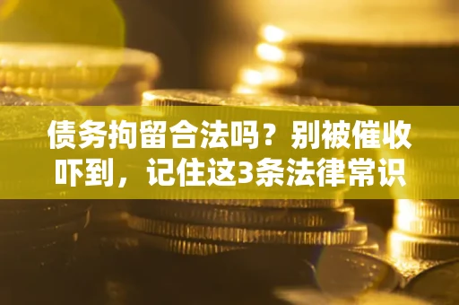 济南债务拘留合法吗?别被催收吓到,记住这3条法律常识 济南债务拘留合法吗?别被催收吓到,记住这3条法律常识