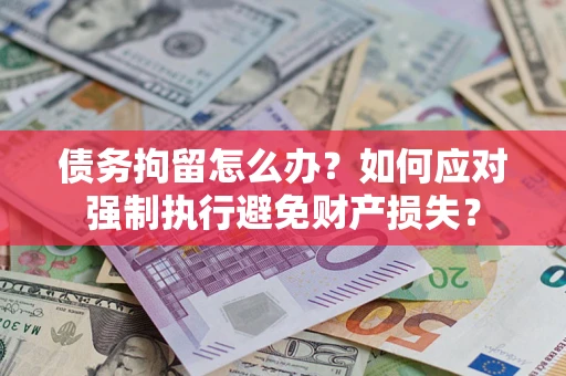 济南债务拘留怎么办？如何应对强制执行避免财产损失？