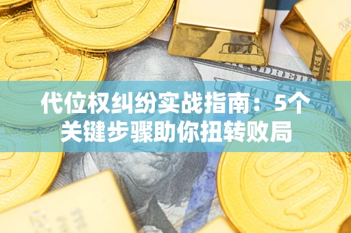 济南代位权纠纷实战指南：5个关键步骤助你扭转败局