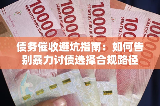济南债务催收避坑指南：如何告别暴力讨债选择合规路径