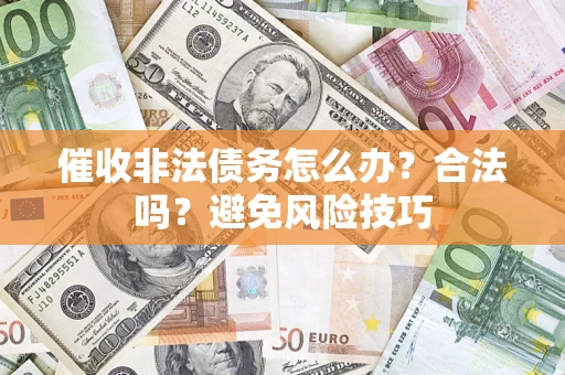 济南催收非法债务怎么办？合法吗？避免风险技巧
