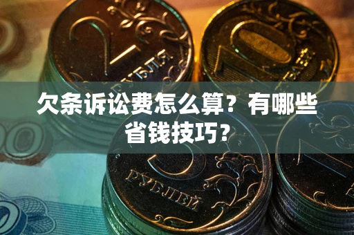 济南欠条诉讼费怎么算？有哪些省钱技巧？