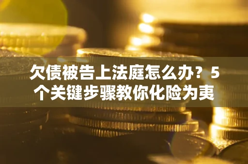 济南欠债被告上法庭怎么办？5个关键步骤教你化险为夷