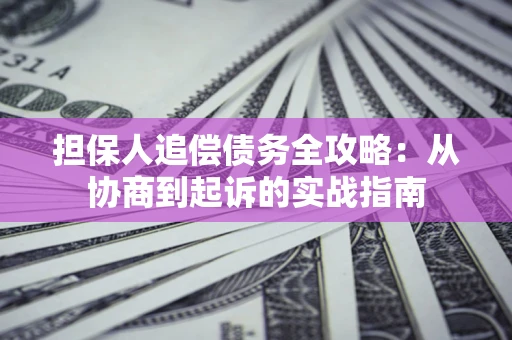 济南担保人追偿债务全攻略:从协商到起诉的实战指南 济南担保人追偿债务全攻略:从协商到起诉的实战指南