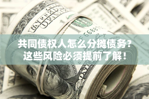 济南共同债权人怎么分摊债务？这些风险必须提前了解！
