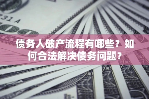 济南债务人破产流程有哪些？如何合法解决债务问题？
