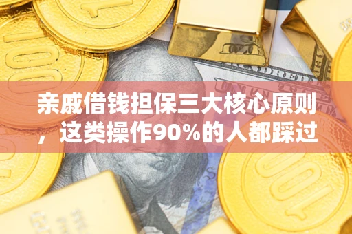 济南亲戚借钱担保三大核心原则，这类操作90%的人都踩过坑！附法院判决案例