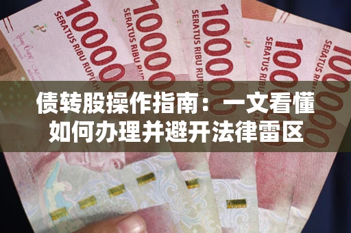 济南债转股操作指南：一文看懂如何办理并避开法律雷区