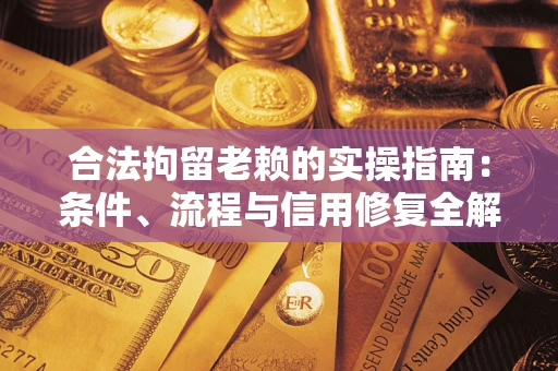 济南合法拘留老赖的实操指南:条件、流程与信用修复全解析 济南合法拘留老赖的实操指南:条件、流程与信用修复全解析