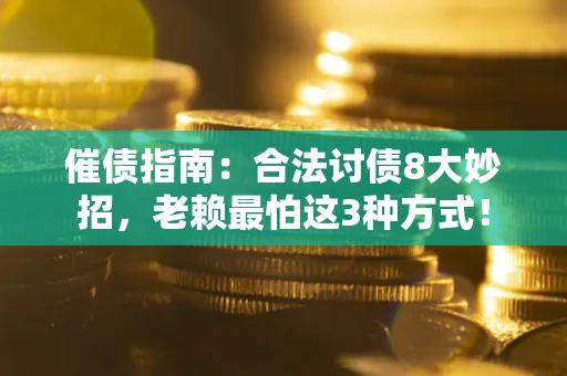 济南催债指南：合法讨债8大妙招，老赖最怕这3种方式！
