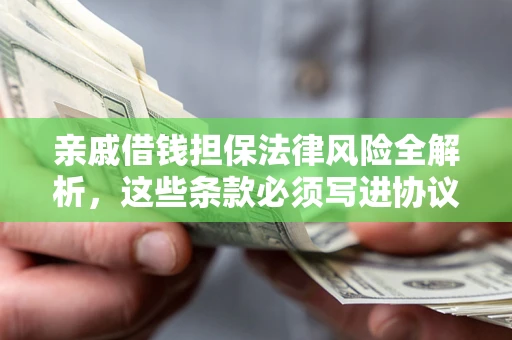 济南亲戚借钱担保法律风险全解析，这些条款必须写进协议
