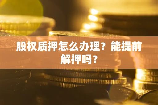 济南股权质押怎么办理？能提前解押吗？