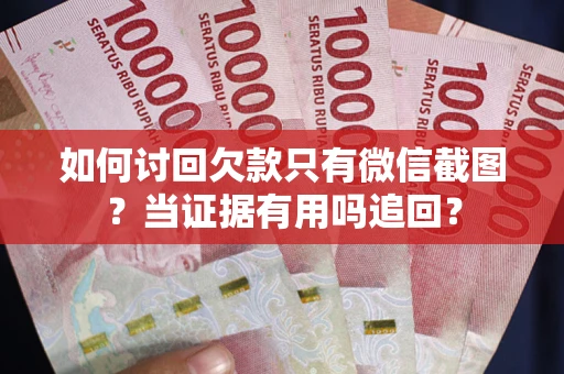 济南如何讨回欠款只有微信截图？当证据有用吗追回？