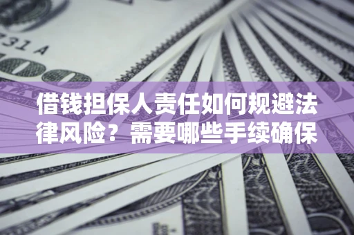 济南借钱担保人责任如何规避法律风险？需要哪些手续确保安全？