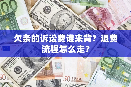 济南欠条的诉讼费谁来背？退费流程怎么走？