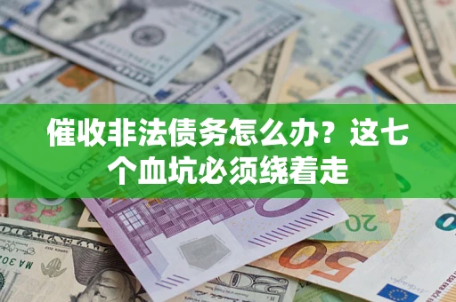 济南催收非法债务怎么办？这七个血坑必须绕着走
