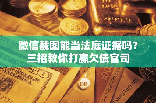济南微信截图能当法庭证据吗？三招教你打赢欠债官司