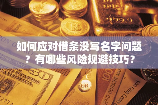 济南如何应对借条没写名字问题？有哪些风险规避技巧？