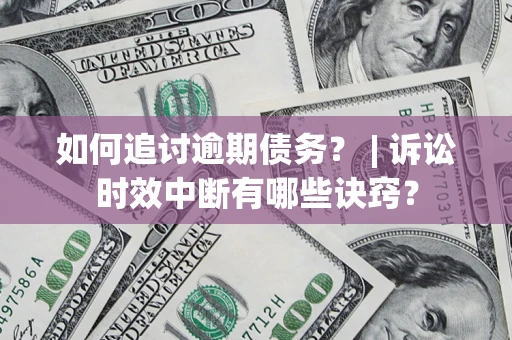 济南如何追讨逾期债务？ | 诉讼时效中断有哪些诀窍？