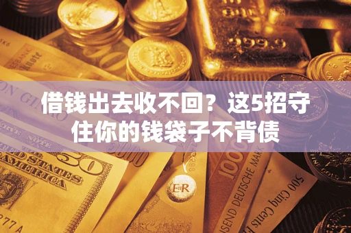 济南借钱出去收不回？这5招守住你的钱袋子不背债
