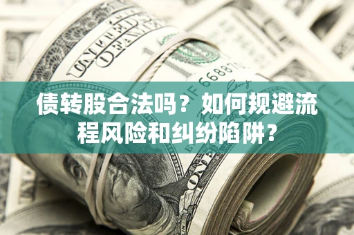 济南债转股合法吗？如何规避流程风险和纠纷陷阱？