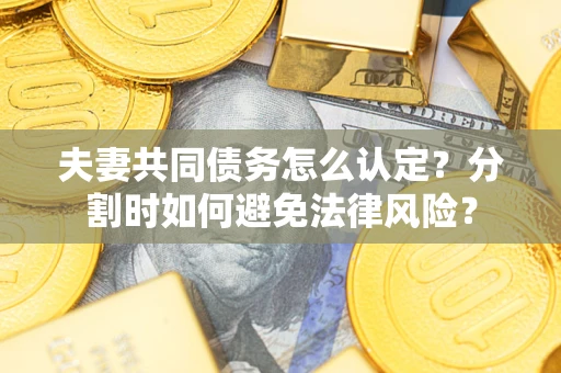 济南夫妻共同债务怎么认定？分割时如何避免法律风险？