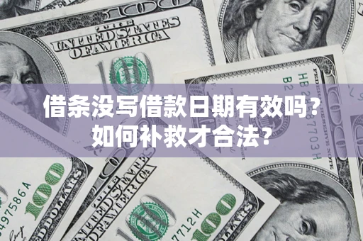 济南借条没写借款日期有效吗？如何补救才合法？