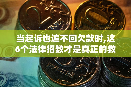济南当起诉也追不回欠款时,这6个法律招数才是真正的救命稻草