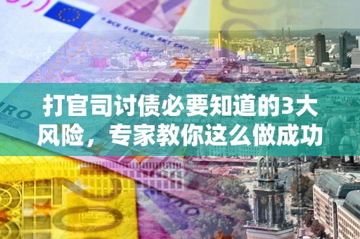 济南打官司讨债必要知道的3大风险，专家教你这么做成功率飙升