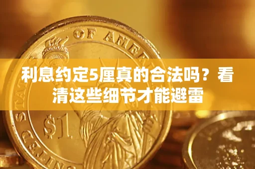 济南利息约定5厘真的合法吗？看清这些细节才能避雷