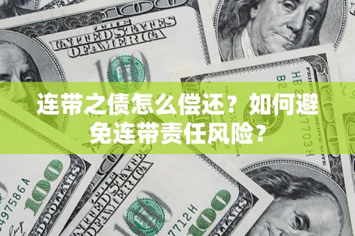 济南连带之债怎么偿还？如何避免连带责任风险？